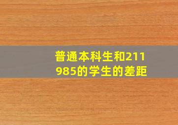 普通本科生和211 985的学生的差距